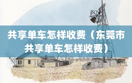 共享单车怎样收费（东莞市共享单车怎样收费）