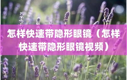 怎样快速带隐形眼镜（怎样快速带隐形眼镜视频）