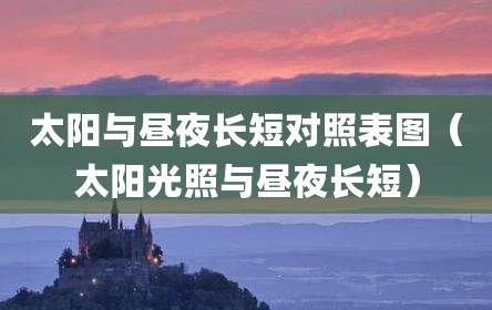 太阳与昼夜长短对照表图（太阳光照与昼夜长短）