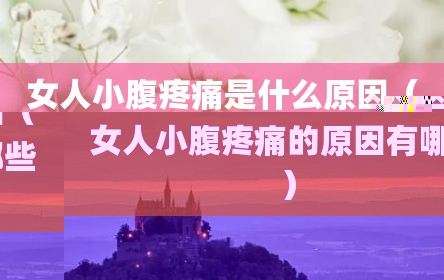 女人小腹疼痛是什么原因（女人小腹疼痛的原因有哪些）