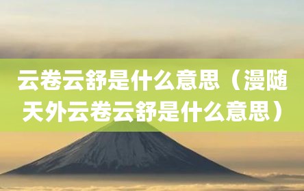 云卷云舒是什么意思（漫随天外云卷云舒是什么意思）