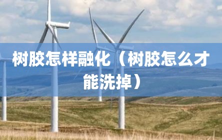 树胶怎样融化（树胶怎么才能洗掉）