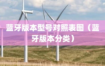 蓝牙版本型号对照表图（蓝牙版本分类）