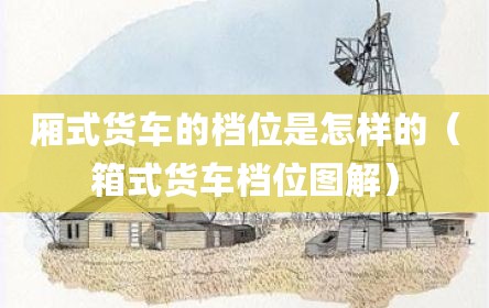 厢式货车的档位是怎样的（箱式货车档位图解）