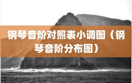 钢琴音阶对照表小调图（钢琴音阶分布图）