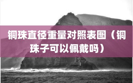 铜珠直径重量对照表图（铜珠子可以佩戴吗）