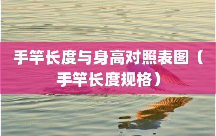 手竿长度与身高对照表图（手竿长度规格）
