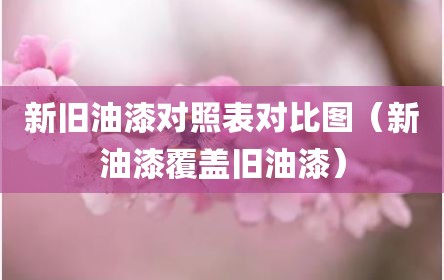 新旧油漆对照表对比图（新油漆覆盖旧油漆）