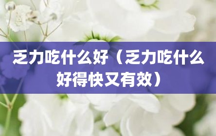乏力吃什么好（乏力吃什么好得快又有效）