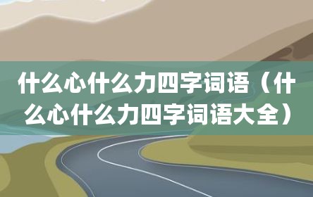 什么心什么力四字词语（什么心什么力四字词语大全）