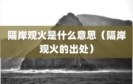 隔岸观火是什么意思（隔岸观火的出处）