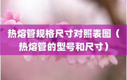 热熔管规格尺寸对照表图（热熔管的型号和尺寸）