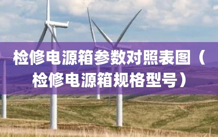 检修电源箱参数对照表图（检修电源箱规格型号）