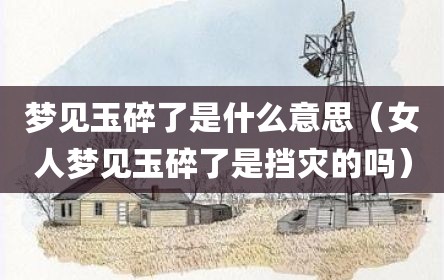 梦见玉碎了是什么意思（女人梦见玉碎了是挡灾的吗）