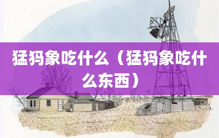 猛犸象吃什么（猛犸象吃什么东西）