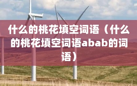 什么的桃花填空词语（什么的桃花填空词语abab的词语）