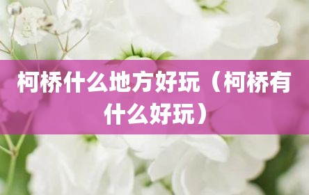 柯桥什么地方好玩（柯桥有什么好玩）
