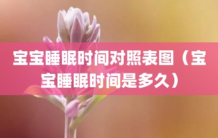宝宝睡眠时间对照表图（宝宝睡眠时间是多久）