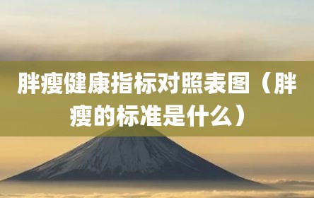 胖瘦健康指标对照表图（胖瘦的标准是什么）