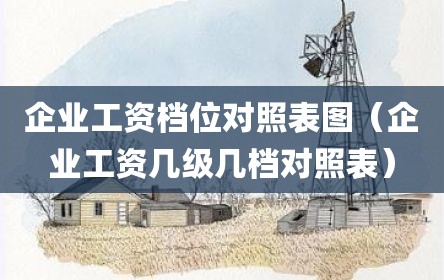 企业工资档位对照表图（企业工资几级几档对照表）