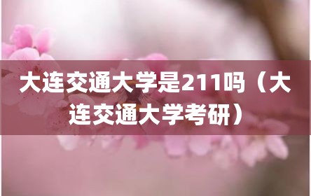 大连交通大学是211吗（大连交通大学考研）