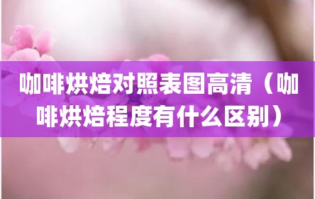 咖啡烘焙对照表图高清（咖啡烘焙程度有什么区别）