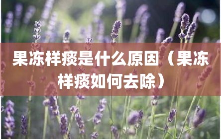 果冻样痰是什么原因（果冻样痰如何去除）