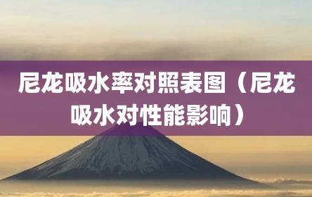 尼龙吸水率对照表图（尼龙吸水对性能影响）