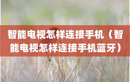 智能电视怎样连接手机（智能电视怎样连接手机蓝牙）