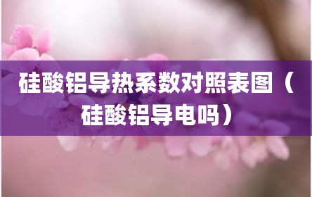 硅酸铝导热系数对照表图（硅酸铝导电吗）