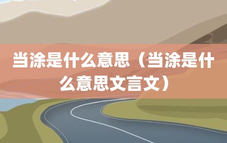 当涂是什么意思（当涂是什么意思文言文）