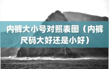 内裤大小号对照表图（内裤尺码大好还是小好）