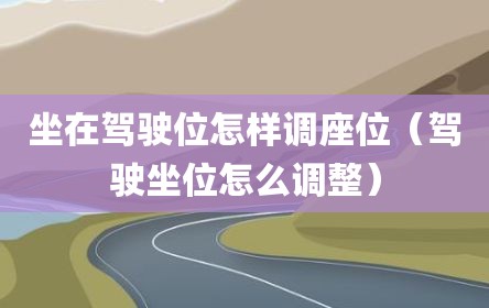 坐在驾驶位怎样调座位（驾驶坐位怎么调整）