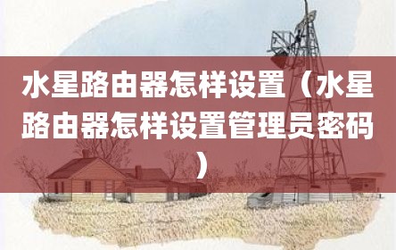 水星路由器怎样设置（水星路由器怎样设置管理员密码）