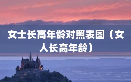 女士长高年龄对照表图（女人长高年龄）