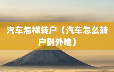 汽车怎样转户（汽车怎么转户到外地）