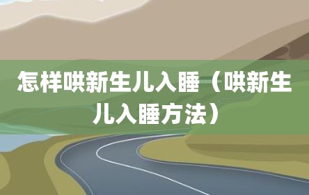 怎样哄新生儿入睡（哄新生儿入睡方法）