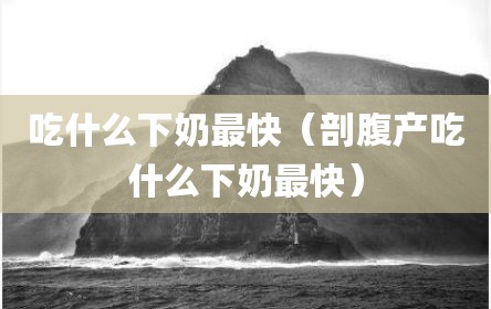 吃什么下奶最快（剖腹产吃什么下奶最快）