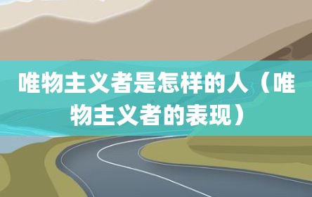 唯物主义者是怎样的人（唯物主义者的表现）