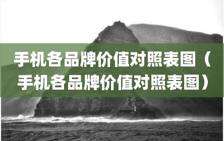 手机各品牌价值对照表图（手机各品牌价值对照表图）