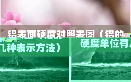 铝表面硬度对照表图（铝的硬度单位有几种表示方法）