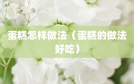 蛋糕怎样做法（蛋糕的做法好吃）