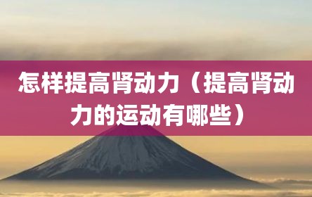 怎样提高肾动力（提高肾动力的运动有哪些）