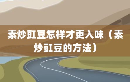 素炒豇豆怎样才更入味（素炒豇豆的方法）