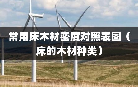 常用床木材密度对照表图（床的木材种类）