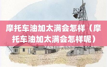 摩托车油加太满会怎样（摩托车油加太满会怎样呢）
