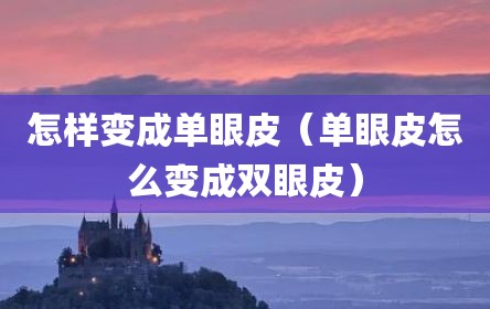 怎样变成单眼皮（单眼皮怎么变成双眼皮）