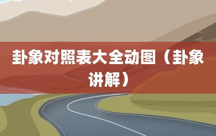 卦象对照表大全动图（卦象讲解）