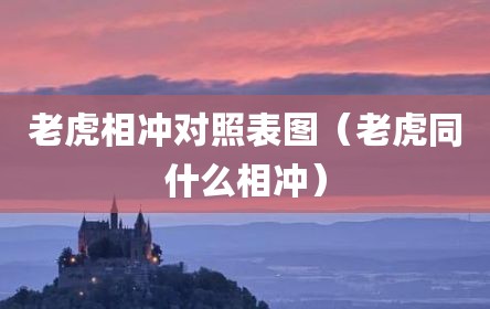 老虎相冲对照表图（老虎同什么相冲）