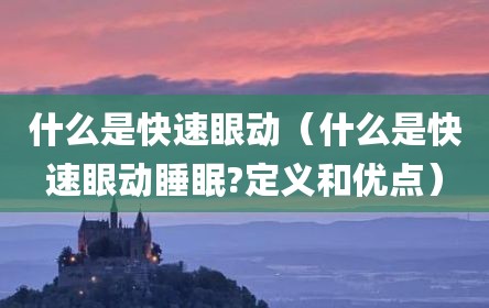 什么是快速眼动（什么是快速眼动睡眠?定义和优点）